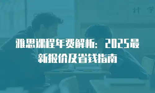 雅思课程年费解析：2025最新报价及省钱指南