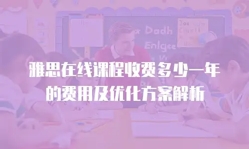 雅思在线课程收费多少一年的费用及优化方案解析