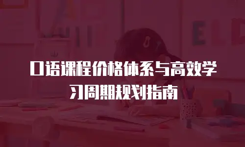 口语课程价格体系与高效学习周期规划指南