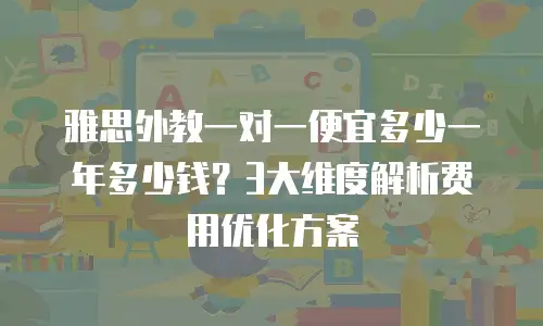 雅思外教一对一便宜多少一年多少钱？3大维度解析费用优化方案