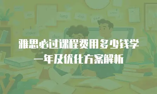 雅思必过课程费用多少钱学一年及优化方案解析
