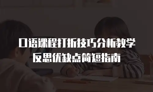 口语课程打折技巧分析教学反思优缺点简短指南