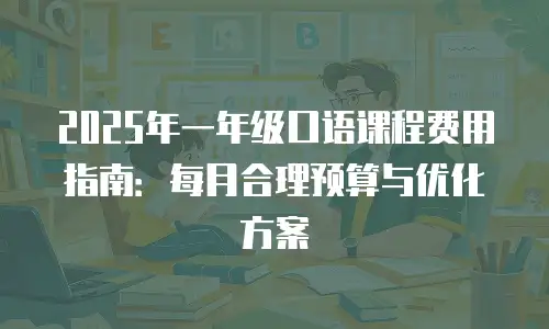 2025年一年级口语课程费用指南：每月合理预算与优化方案