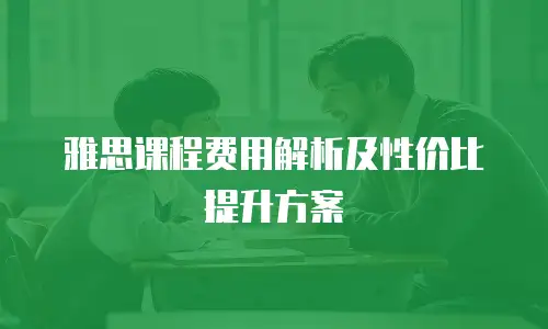 雅思课程费用解析及性价比提升方案