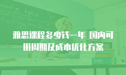 雅思课程多少钱一年 国内可用周期及成本优化方案