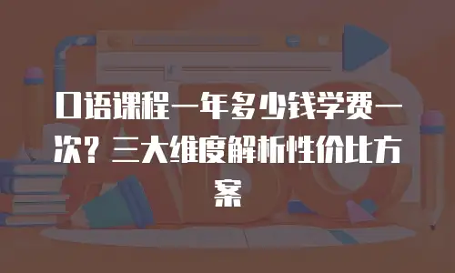 口语课程一年多少钱学费一次？三大维度解析性价比方案