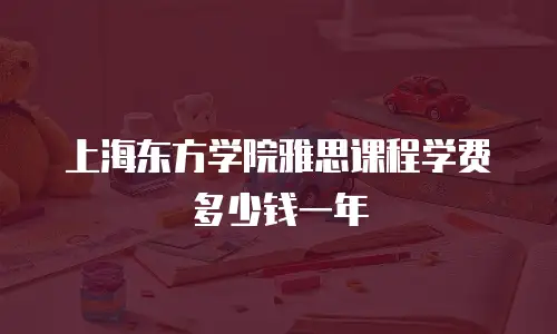 上海东方学院雅思课程学费多少钱一年