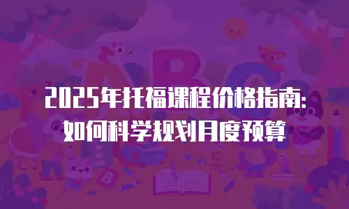 2025年托福课程价格指南：如何科学规划月度预算
