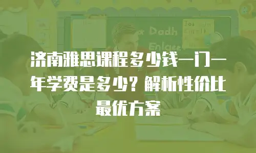 济南雅思课程多少钱一门一年学费是多少？解析性价比最优方案