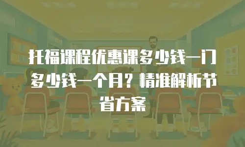 托福课程优惠课多少钱一门多少钱一个月？精准解析节省方案