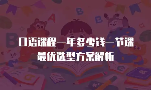 口语课程一年多少钱一节课 最优选型方案解析