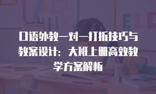 口语外教一对一打折技巧与教案设计：大班上册高效教学方案解析