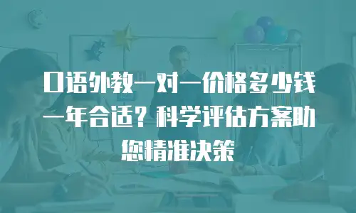 口语外教一对一价格多少钱一年合适？科学评估方案助您精准决策