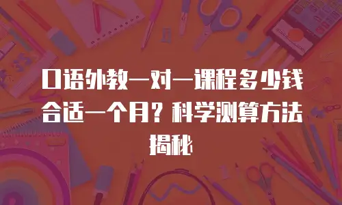 口语外教一对一课程多少钱合适一个月？科学测算方法揭秘