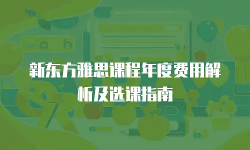 新东方雅思课程年度费用解析及选课指南