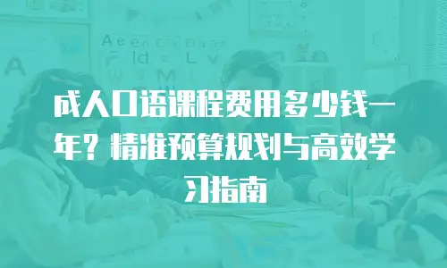 成人口语课程费用多少钱一年？精准预算规划与高效学习指南