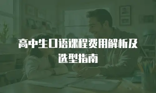 高中生口语课程费用解析及选型指南
