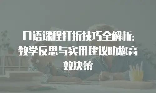口语课程打折技巧全解析：教学反思与实用建议助您高效决策