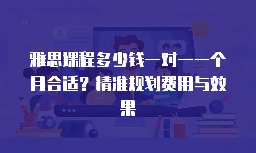 雅思课程多少钱一对一一个月合适？精准规划费用与效果