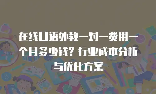在线口语外教一对一费用一个月多少钱？行业成本分析与优化方案