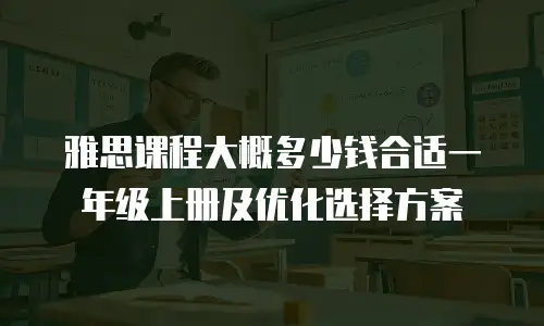 雅思课程大概多少钱合适一年级上册及优化选择方案