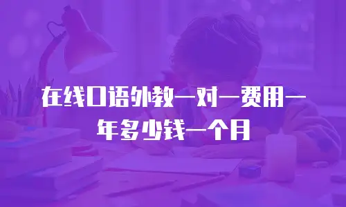 在线口语外教一对一费用一年多少钱一个月