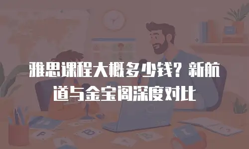 雅思课程大概多少钱？新航道与金宝阁深度对比