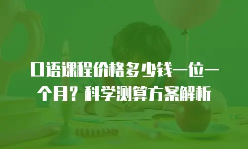 口语课程价格多少钱一位一个月？科学测算方案解析