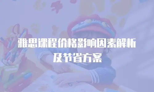雅思课程价格影响因素解析及节省方案