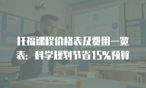 托福课程价格表及费用一览表：科学规划节省15%预算