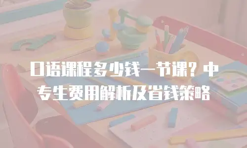 口语课程多少钱一节课？中专生费用解析及省钱策略