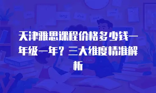 天津雅思课程价格多少钱一年级一年？三大维度精准解析