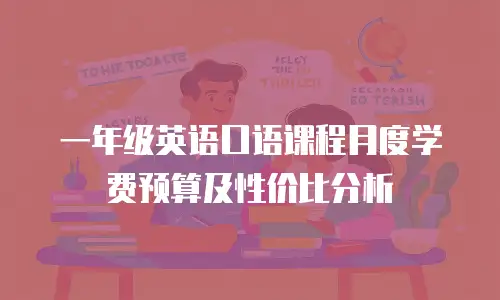 一年级英语口语课程月度学费预算及性价比分析