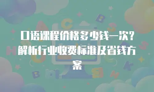 口语课程价格多少钱一次？解析行业收费标准及省钱方案