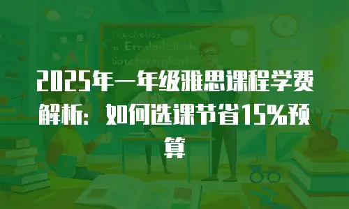 2025年一年级雅思课程学费解析：如何选课节省15%预算