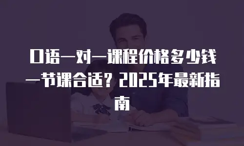 口语一对一课程价格多少钱一节课合适？2025年最新指南