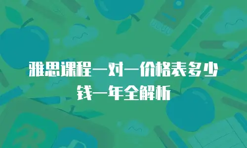 雅思课程一对一价格表多少钱一年全解析