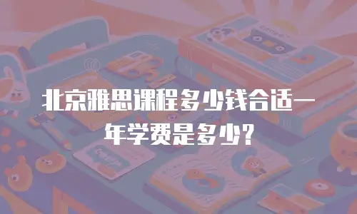 北京雅思课程多少钱合适一年学费是多少？