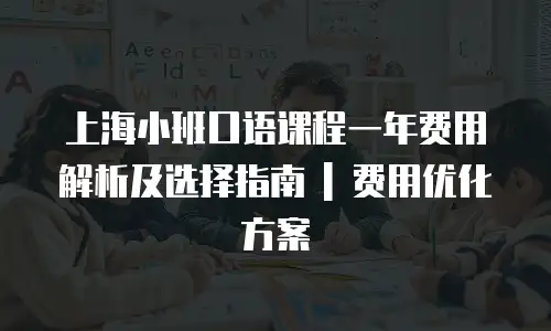 上海小班口语课程一年费用解析及选择指南 | 费用优化方案