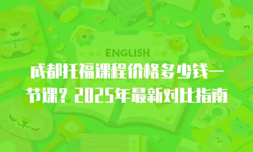 成都托福课程价格多少钱一节课？2025年最新对比指南