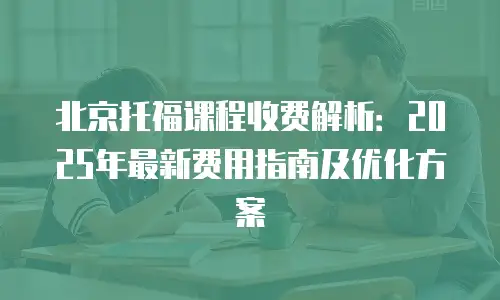 北京托福课程收费解析：2025年最新费用指南及优化方案