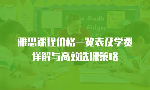 雅思课程价格一览表及学费详解与高效选课策略
