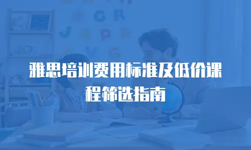 雅思培训费用标准及低价课程筛选指南