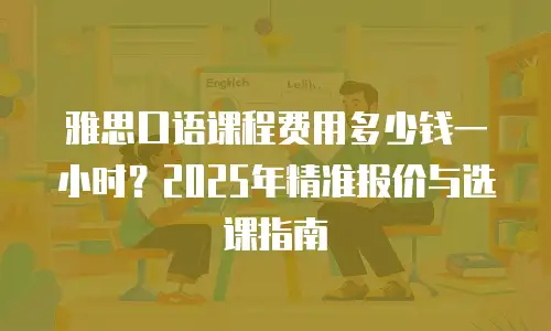 雅思口语课程费用多少钱一小时？2025年精准报价与选课指南