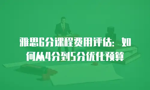雅思6分课程费用评估：如何从4分到5分优化预算