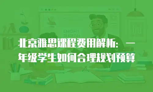 北京雅思课程费用解析：一年级学生如何合理规划预算