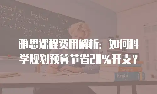 雅思课程费用解析：如何科学规划预算节省20%开支？