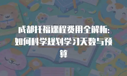 成都托福课程费用全解析：如何科学规划学习天数与预算