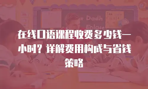 在线口语课程收费多少钱一小时？详解费用构成与省钱策略