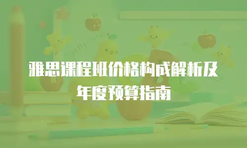 雅思课程班价格构成解析及年度预算指南
